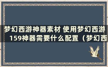 梦幻西游神器素材 使用梦幻西游159神器需要什么配置（梦幻西游159神器指南）